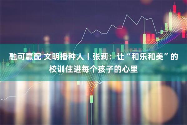 融可赢配 文明播种人丨张莉：让“和乐和美”的校训住进每个孩子的心里