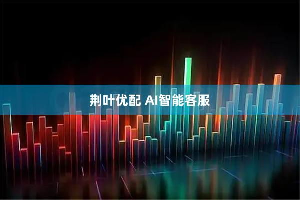 荆叶优配 AI智能客服