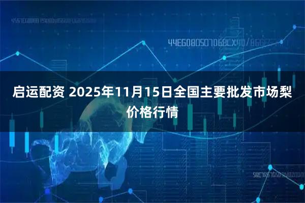 启运配资 2025年11月15日全国主要批发市场梨价格行情
