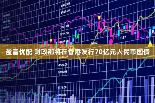 盈富优配 财政部将在香港发行70亿元人民币国债