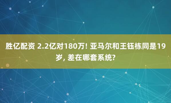 胜亿配资 2.2亿对180万! 亚马尔和王钰栋同是19岁, 差在哪套系统?